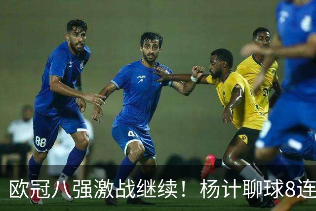 欧冠八强激战继续！杨计聊球8连红+11中10领衔出击