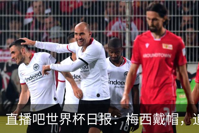 直播吧世界杯日报：梅西戴帽，追平克洛泽16球纪录！哈姆双响赢球