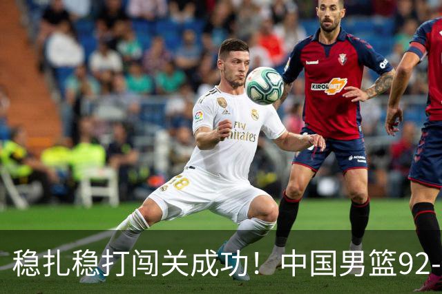 稳扎稳打闯关成功！中国男篮92-74中国台北 锁定世预赛第二阶段席位