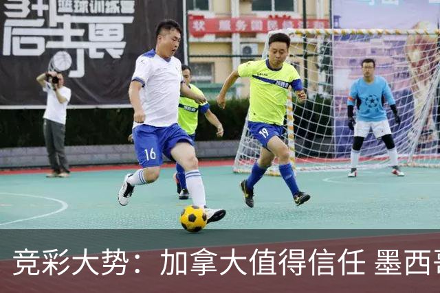 竞彩大势：加拿大值得信任 墨西哥取胜无疑