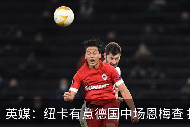 英媒：纽卡有意德国中场恩梅查 拒绝吉马良斯的任何报价