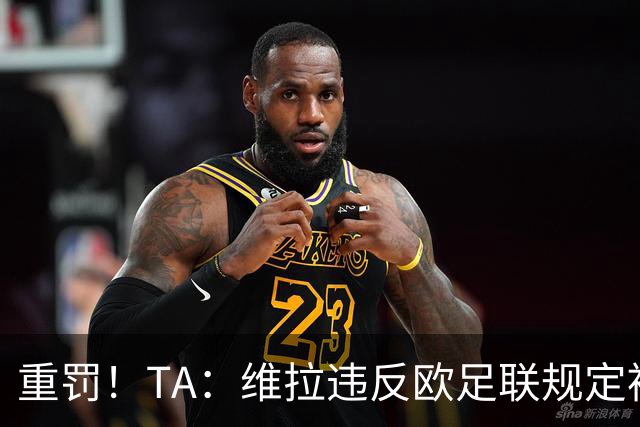 重罚！TA：维拉违反欧足联规定被罚2250万欧，但只需先付750万欧