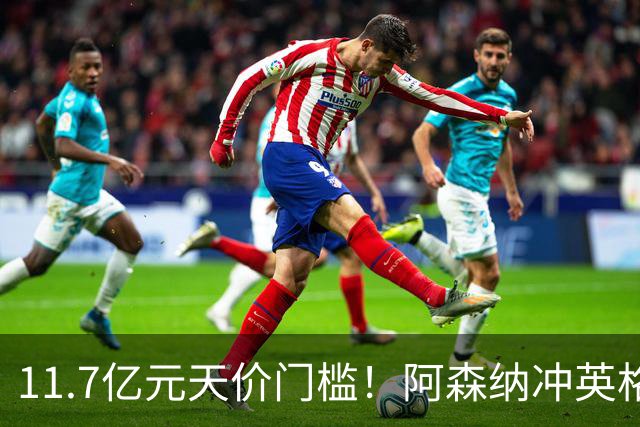 11.7亿元天价门槛！阿森纳冲英格兰足坛转会纪录，全力追逐罗杰斯